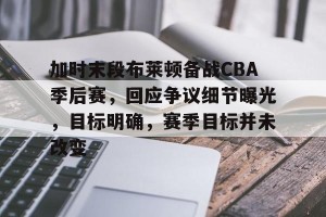 金年会官方网站-加时末段布莱顿备战CBA季后赛，回应争议细节曝光，目标明确，赛季目标并未改变(布莱顿vs狼队)